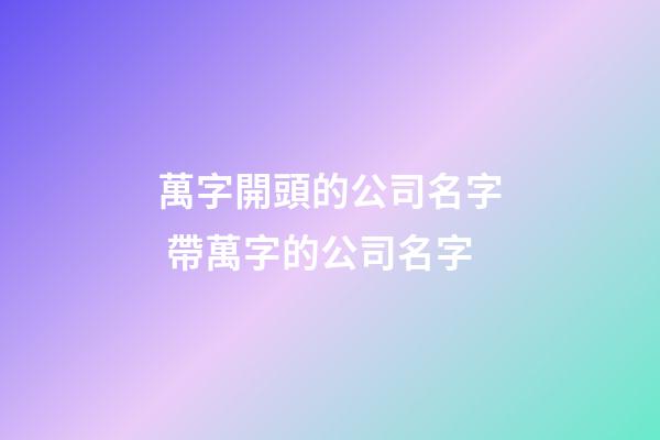 萬字開頭的公司名字 帶萬字的公司名字-第1張-公司起名-玄機(jī)派